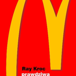 RAY KROC – Prawdziwa historia McDonald’s. Wspomnienia założyciela